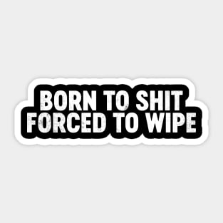 Born To Shit Forced To Wipe Funny Sticker